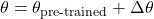 \theta = \theta_{\text{pre-trained}} + \Delta \theta