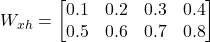 W_{xh} = \begin{bmatrix} 0.1 & 0.2 & 0.3 & 0.4 \\ 0.5 & 0.6 & 0.7 & 0.8 \end{bmatrix}