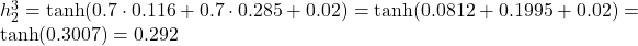  h_2^3 = \tanh(0.7 \cdot 0.116 + 0.7 \cdot 0.285 + 0.02) = \tanh(0.0812 + 0.1995 + 0.02) = \tanh(0.3007) = 0.292 