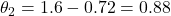 \theta_2 = 1.6 - 0.72 = 0.88