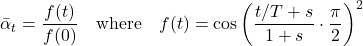 \[ \bar{\alpha}_t = \frac{f(t)}{f(0)} \quad \text{where} \quad f(t) = \cos\left( \frac{t / T + s}{1 + s} \cdot \frac{\pi}{2} \right)^2 \] 