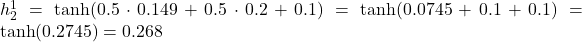  h_2^1 = \tanh(0.5 \cdot 0.149 + 0.5 \cdot 0.2 + 0.1) = \tanh(0.0745 + 0.1 + 0.1) = \tanh(0.2745) = 0.268 