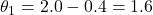 \theta_1 = 2.0 - 0.4 = 1.6