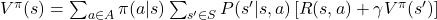 V^{\pi}(s) = \sum_{a \in A} \pi(a | s) \sum_{s' \in S} P(s' | s, a) \left[ R(s, a) + \gamma V^{\pi}(s') \right]