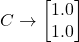C \to \begin{bmatrix} 1.0 \\ 1.0 \end{bmatrix}