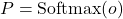 P = \text{Softmax}(o)
