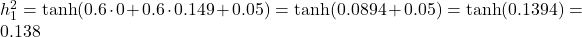  h_1^2 = \tanh(0.6 \cdot 0 + 0.6 \cdot 0.149 + 0.05) = \tanh(0.0894 + 0.05) = \tanh(0.1394) = 0.138 