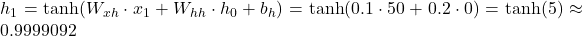 h_1 = \tanh(W_{xh} \cdot x_1 + W_{hh} \cdot h_0 + b_h) = \tanh(0.1 \cdot 50 + 0.2 \cdot 0) = \tanh(5) \approx 0.9999092